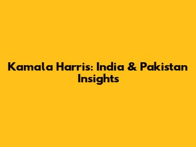 Kamala Harris: India & Pakistan Insights