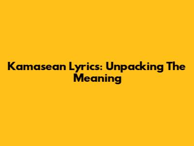 Kamasean Lyrics: Unpacking The Meaning