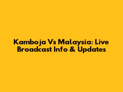 Kamboja Vs Malaysia: Live Broadcast Info & Updates