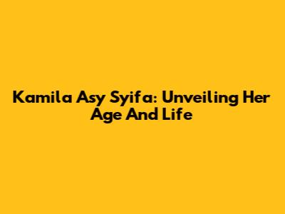 Kamila Asy Syifa: Unveiling Her Age And Life
