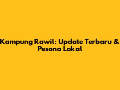 Kampung Rawil: Update Terbaru & Pesona Lokal