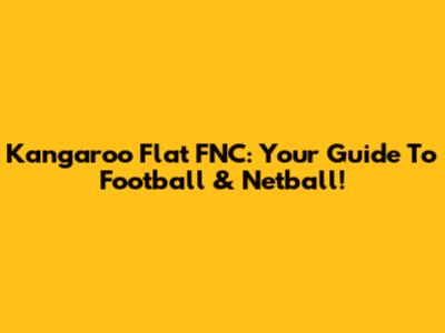Kangaroo Flat FNC: Your Guide To Football & Netball!