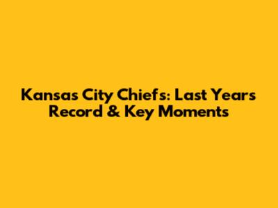 Kansas City Chiefs: Last Year's Record & Key Moments