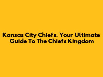 Kansas City Chiefs: Your Ultimate Guide To The Chiefs Kingdom