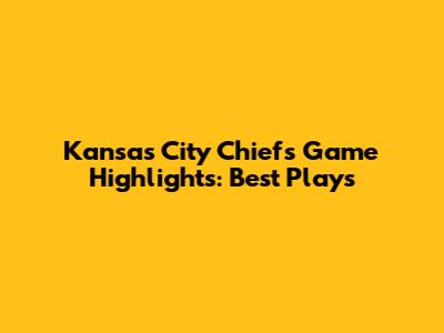 Kansas City Chiefs Game Highlights: Best Plays