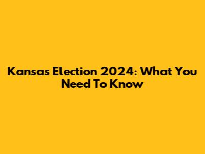Kansas Election 2024: What You Need To Know