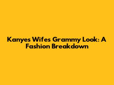 Kanye's Wife's Grammy Look: A Fashion Breakdown