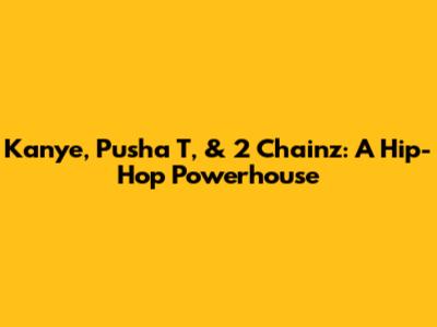 Kanye, Pusha T, & 2 Chainz: A Hip-Hop Powerhouse