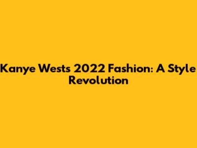 Kanye West's 2022 Fashion: A Style Revolution