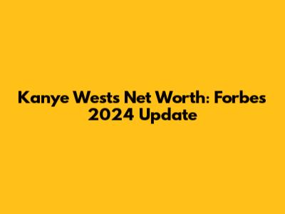 Kanye West's Net Worth: Forbes 2024 Update