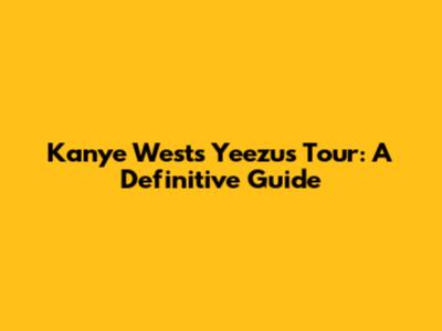 Kanye West's Yeezus Tour: A Definitive Guide