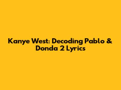 Kanye West: Decoding Pablo & Donda 2 Lyrics