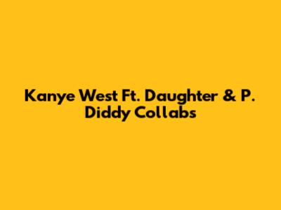 Kanye West Ft. Daughter & P. Diddy Collabs