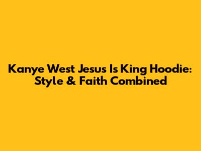 Kanye West Jesus Is King Hoodie: Style & Faith Combined