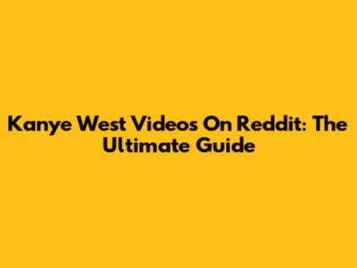 Kanye West Videos On Reddit: The Ultimate Guide