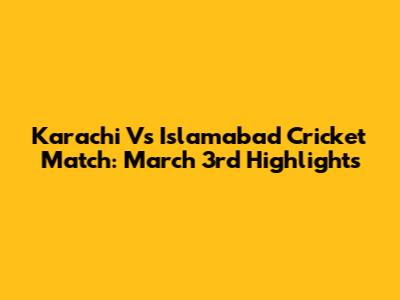Karachi Vs Islamabad Cricket Match: March 3rd Highlights