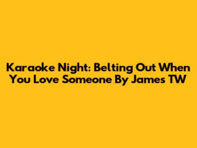Karaoke Night: Belting Out 'When You Love Someone' By James TW