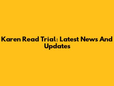 Karen Read Trial: Latest News And Updates