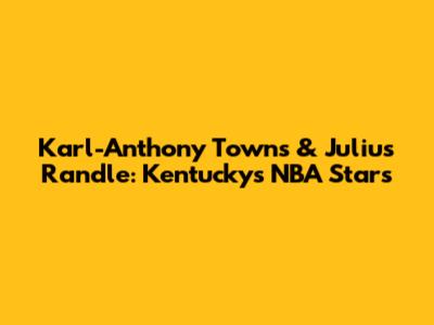 Karl-Anthony Towns & Julius Randle: Kentucky's NBA Stars