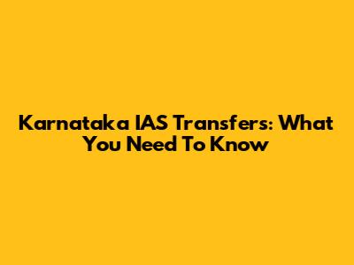 Karnataka IAS Transfers: What You Need To Know