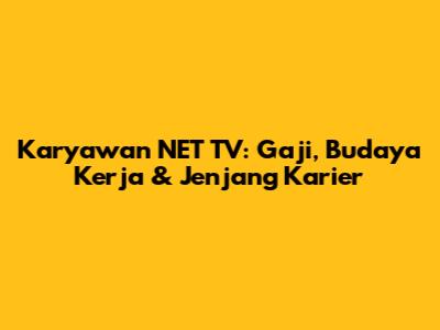 Karyawan NET TV: Gaji, Budaya Kerja & Jenjang Karier