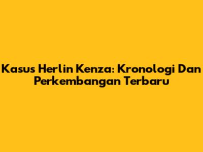 Kasus Herlin Kenza: Kronologi Dan Perkembangan Terbaru