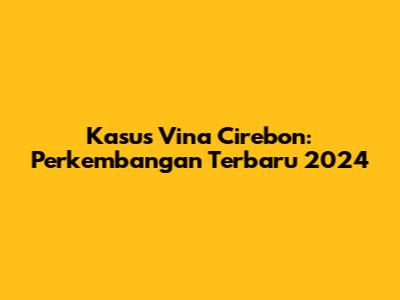 Kasus Vina Cirebon: Perkembangan Terbaru 2024