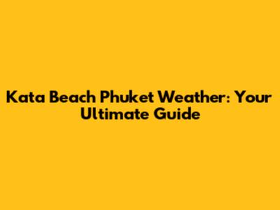 Kata Beach Phuket Weather: Your Ultimate Guide