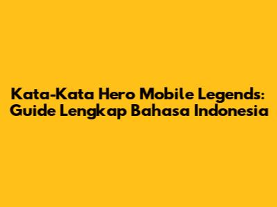 Kata-Kata Hero Mobile Legends: Guide Lengkap Bahasa Indonesia