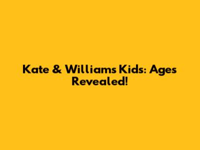 Kate & William's Kids: Ages Revealed!