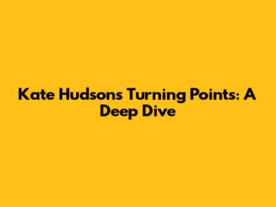 Kate Hudson's Turning Points: A Deep Dive