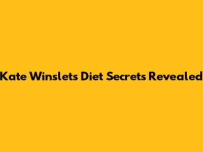 Kate Winslet's Diet Secrets Revealed