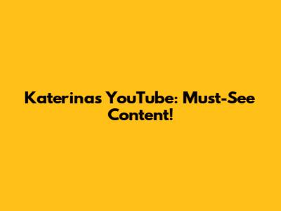 Katerina's YouTube: Must-See Content!