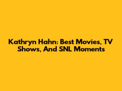 Kathryn Hahn: Best Movies, TV Shows, And SNL Moments