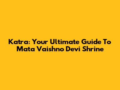 Katra: Your Ultimate Guide To Mata Vaishno Devi Shrine