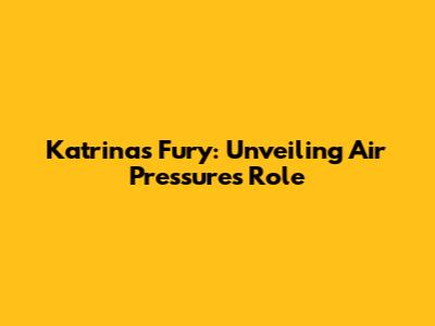 Katrina's Fury: Unveiling Air Pressure's Role