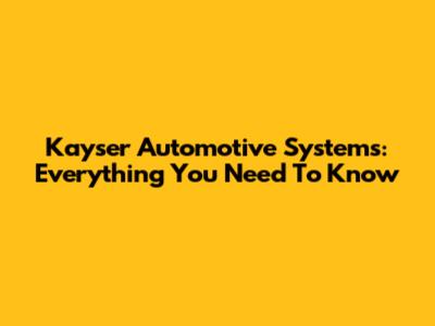 Kayser Automotive Systems: Everything You Need To Know