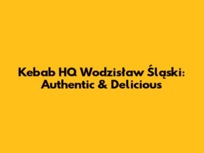 Kebab HQ Wodzisław Śląski: Authentic & Delicious
