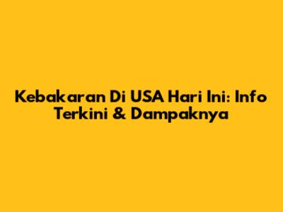 Kebakaran Di USA Hari Ini: Info Terkini & Dampaknya