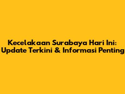 Kecelakaan Surabaya Hari Ini: Update Terkini & Informasi Penting