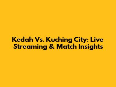 Kedah Vs. Kuching City: Live Streaming & Match Insights