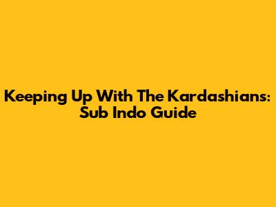 Keeping Up With The Kardashians: Sub Indo Guide