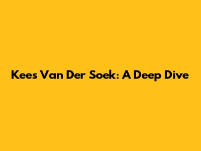 Kees Van Der Soek: A Deep Dive