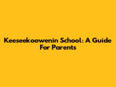 Keeseekoowenin School: A Guide For Parents