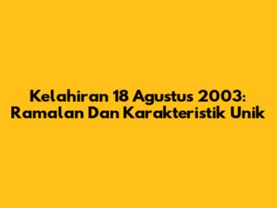 Kelahiran 18 Agustus 2003: Ramalan Dan Karakteristik Unik