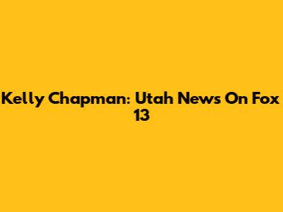 Kelly Chapman: Utah News On Fox 13