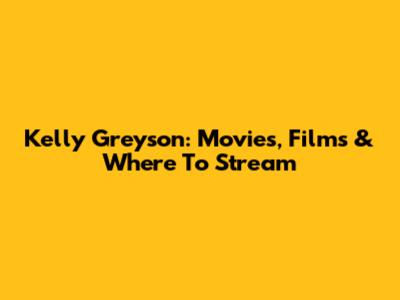 Kelly Greyson: Movies, Films & Where To Stream