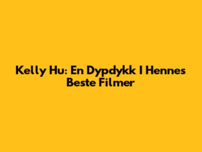 Kelly Hu: En Dypdykk I Hennes Beste Filmer