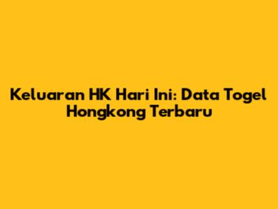 Keluaran HK Hari Ini: Data Togel Hongkong Terbaru