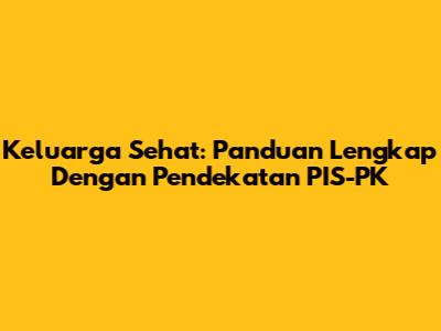Keluarga Sehat: Panduan Lengkap Dengan Pendekatan PIS-PK